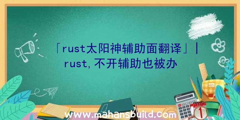 「rust太阳神辅助面翻译」|rust,不开辅助也被办